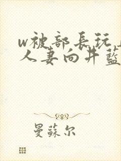 w被部长玩弄的人妻向井蓝在线播放