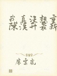 我真没想重生啊陈汉升最新章