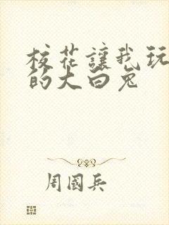 校花让我玩弄她的大白兔