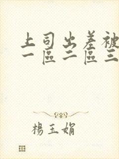 上司出差被侵犯一区二区三区