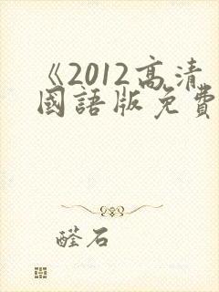 《2012高清国语版免费观看》最