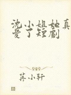 沈小姐她真的不爱了短剧