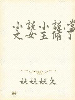 小说小说,当虐文女主修了杀戮道封面