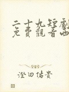 二十九短剧全集免费观看西瓜