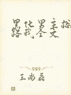 黑化男主总想套路我全文