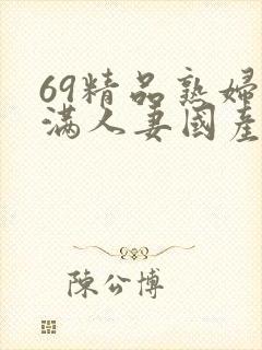 69精品熟妇丰满人妻国产