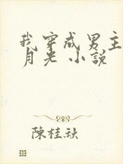 我穿成男主的白月光 小说