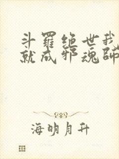 斗罗绝世我怎么就成邪魂师了笔趣阁