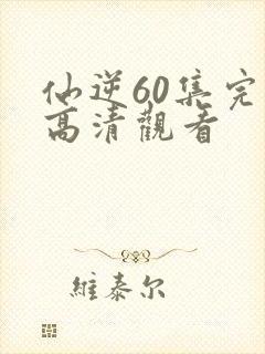 仙逆60集完整高清观看