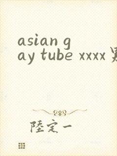 asian gay tube xxxx男男