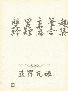 双男主笔趣阁高干短篇合集