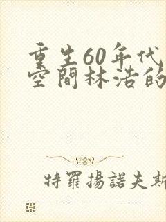 重生60年代带空间林浩的小说