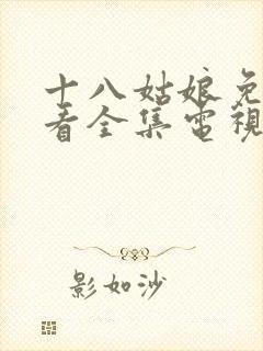 十八姑娘免费观看全集电视剧高清