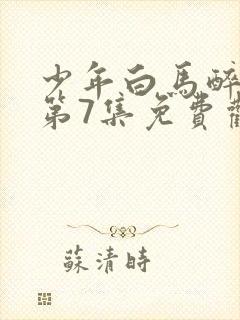 少年白马醉春风第7集免费观看