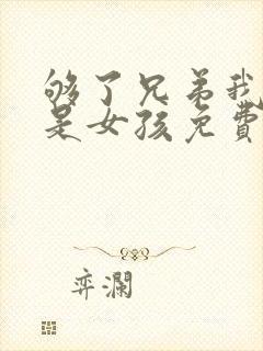 够了兄弟我真不是女孩免费阅读小说封面