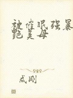 被催眠强暴的冷艳美母