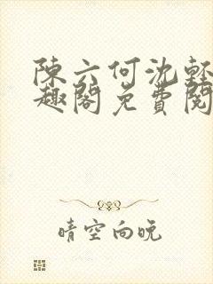 陈六何沈轻舞笔趣阁免费阅读