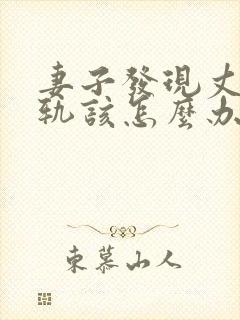 妻子发现丈夫出轨该怎么办