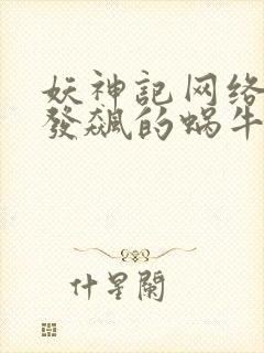 妖神记网络小说发飙的蜗牛