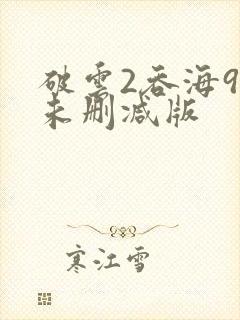 破云2吞海90未删减版