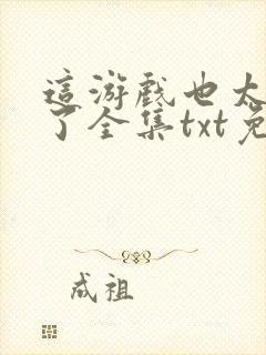 这游戏也太真实了全集txt免费下载