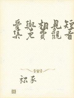 爱与相见短剧全集免费观看