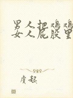 男人把鸡鸡插入女人屁股里的视频