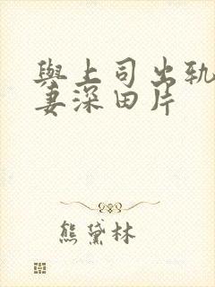 与上司出轨的人妻深田片