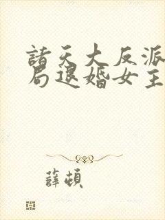 诸天大反派之开局退婚女主之