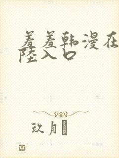 羞羞韩漫在线登陆入口