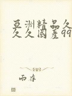 亚洲精品久久久久久国产99