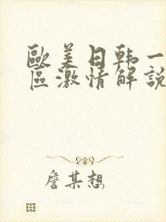 欧美日韩一区二区激情解说