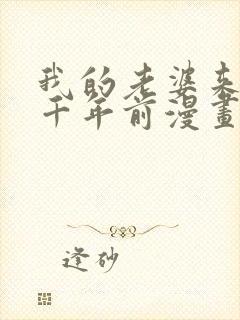 我的老婆来自一千年前漫画全集免费下拉