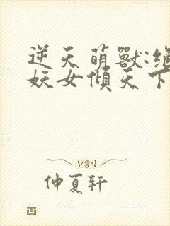 逆天萌兽:绝世妖女倾天下txt下载封面