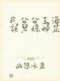 我公公王海达小说儿媳妇芷晴在线阅读