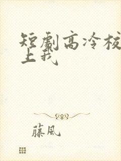 短剧高冷校草爱上我