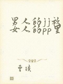 男人的jj放入女人的pp里面