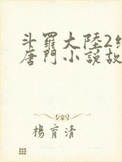 斗罗大陆2绝世唐门小说故事大概