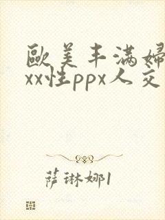 欧美丰满妇xxxx性ppx人交