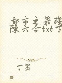 都市之最强狂兵陈六合txt下载