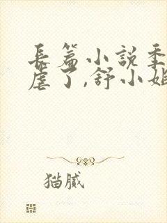 长篇小说季总别虐了,舒小姐已嫁人