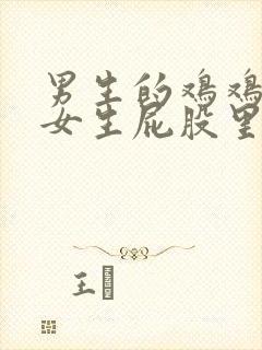 男生的鸡鸡插到女生屁股里的视频