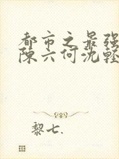 都市之最强狂兵陈六何沈轻舞 t.shuqi.com
