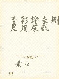 李彩桦未删减大尺度床戏