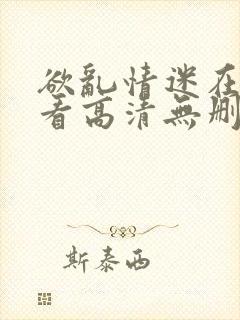 欲乱情迷在线观看高清无删减封面