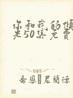 你和我的倾城时光50集免费