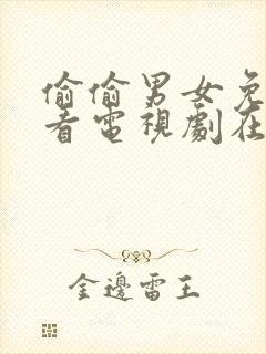 偷偷男女免费观看电视剧在线高清