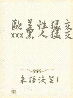 欧美性猛交xxxxx黑人猛交