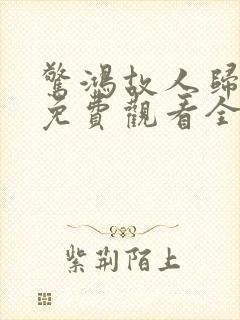 惊鸿故人归短剧免费观看全集高清版