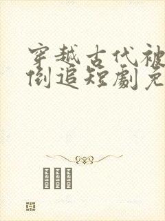 穿越古代被女帝倒追短剧免费播放